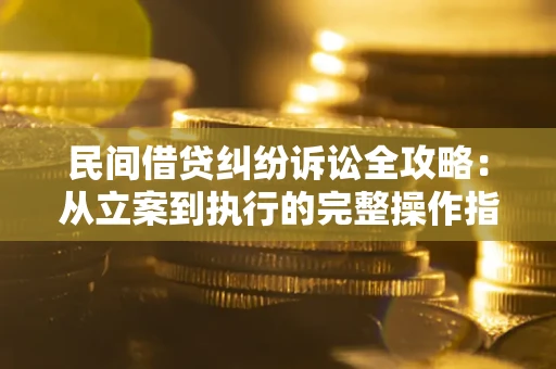 济南民间借贷纠纷诉讼全攻略：从立案到执行的完整操作指南