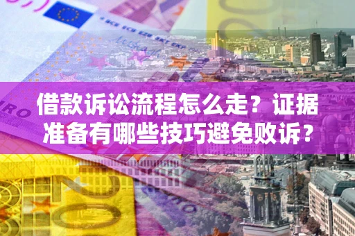 济南借款诉讼流程怎么走？证据准备有哪些技巧避免败诉？