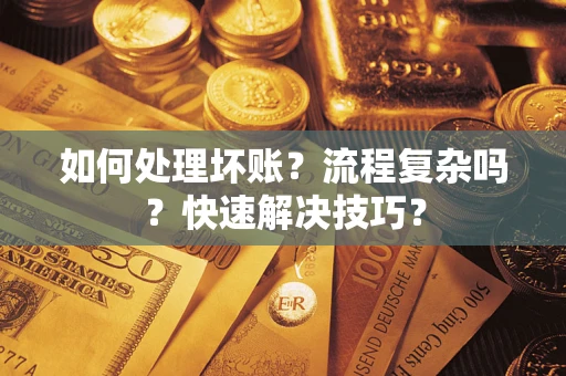济南如何处理坏账？流程复杂吗？快速解决技巧？