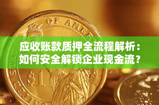 济南应收账款质押全流程解析：如何安全解锁企业现金流？