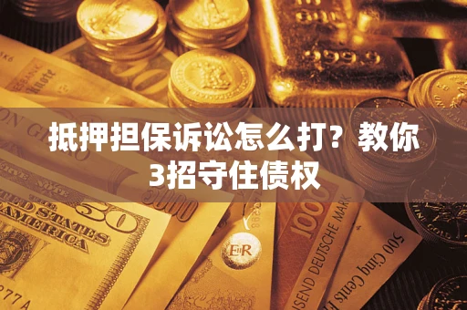 济南抵押担保诉讼怎么打？教你3招守住债权
