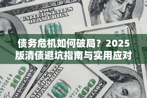 济南债务危机如何破局？2025版清债避坑指南与实用应对策略