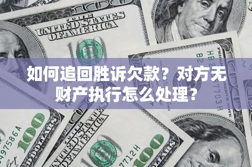 济南如何追回胜诉欠款？对方无财产执行怎么处理？