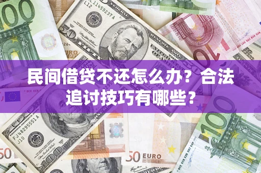 济南民间借贷不还怎么办？合法追讨技巧有哪些？