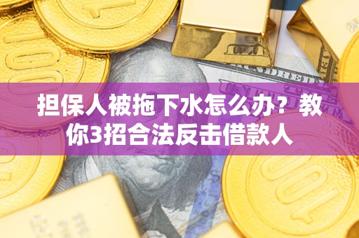 济南担保人被拖下水怎么办？教你3招合法反击借款人