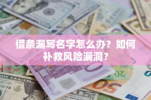 济南借条漏写名字怎么办？如何补救风险漏洞？