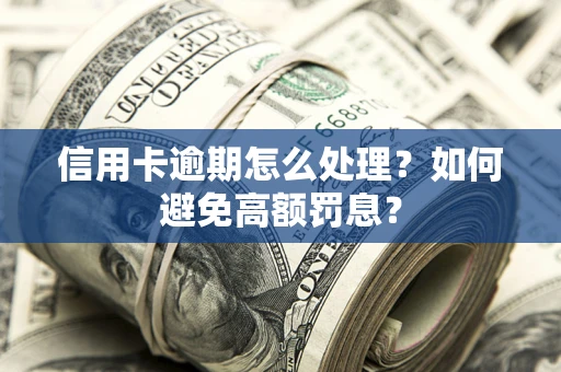 济南信用卡逾期怎么处理？如何避免高额罚息？