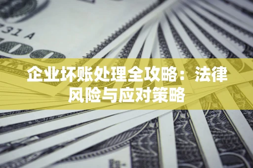 济南企业坏账处理全攻略：法律风险与应对策略