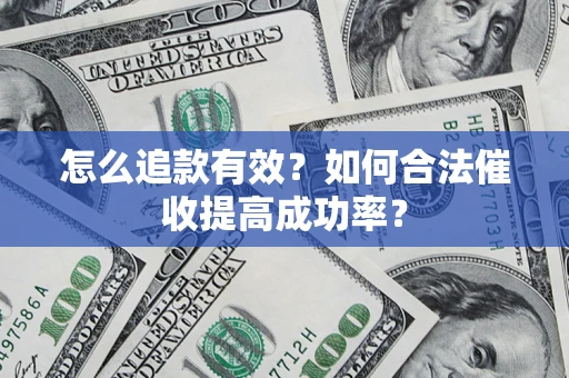 济南怎么追款有效？如何合法催收提高成功率？