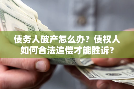 济南债务人破产怎么办？债权人如何合法追偿才能胜诉？