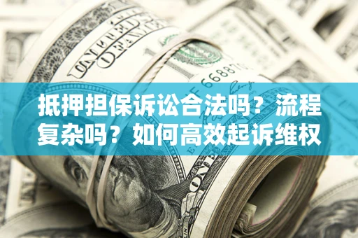 济南抵押担保诉讼合法吗？流程复杂吗？如何高效起诉维权？