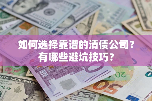 济南如何选择靠谱的清债公司？有哪些避坑技巧？