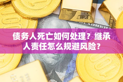 济南债务人死亡如何处理？继承人责任怎么规避风险？