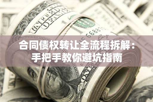 济南合同债权转让全流程拆解：手把手教你避坑指南