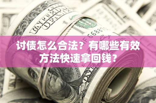济南讨债怎么合法？有哪些有效方法快速拿回钱？