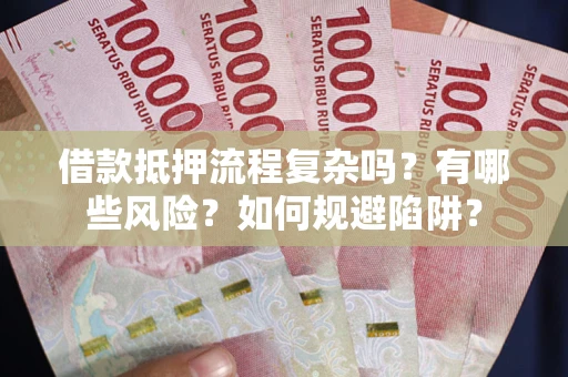 济南借款抵押流程复杂吗？有哪些风险？如何规避陷阱？