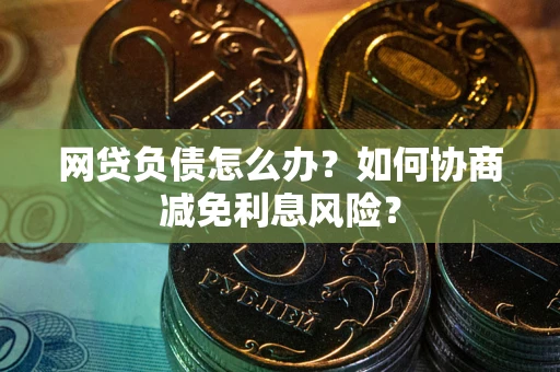 济南网贷负债怎么办？如何协商减免利息风险？