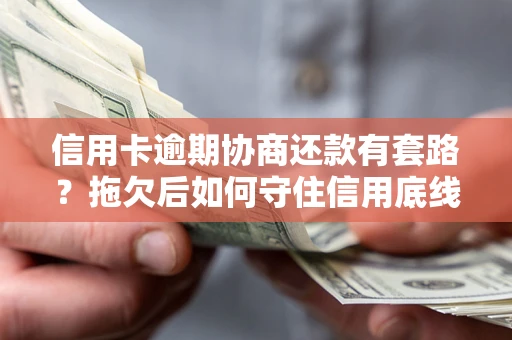 济南信用卡逾期协商还款有套路？拖欠后如何守住信用底线？