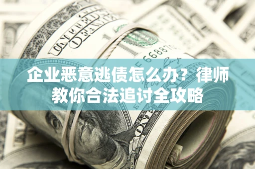 济南企业恶意逃债怎么办？律师教你合法追讨全攻略