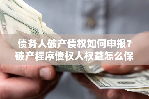 济南债务人破产债权如何申报？破产程序债权人权益怎么保障？