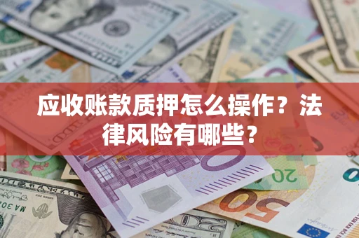 济南应收账款质押怎么操作？法律风险有哪些？