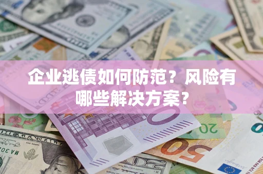 济南企业逃债如何防范？风险有哪些解决方案？