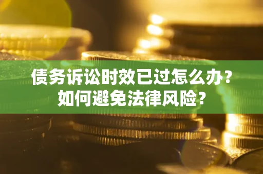 济南债务诉讼时效已过怎么办？如何避免法律风险？