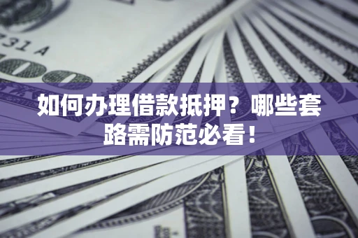 济南如何办理借款抵押？哪些套路需防范必看！