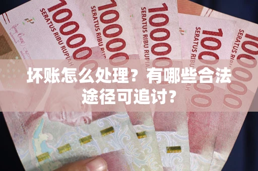 济南坏账怎么处理？有哪些合法途径可追讨？