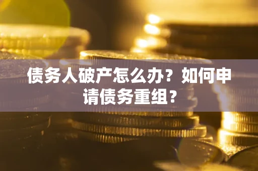济南债务人破产怎么办？如何申请债务重组？