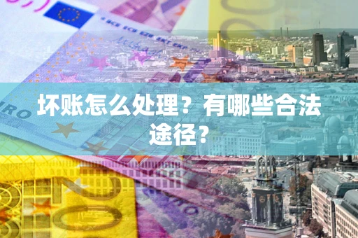 济南坏账怎么处理？有哪些合法途径？