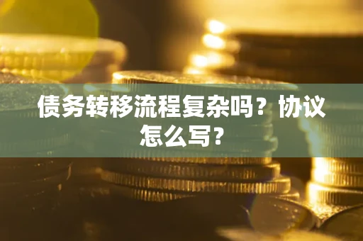 济南债务转移流程复杂吗？协议怎么写？