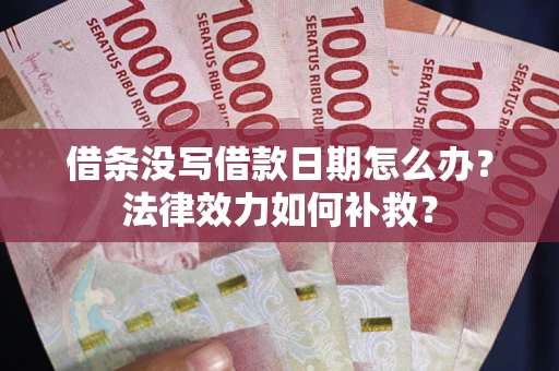 济南借条没写借款日期怎么办?法律效力如何补救? 济南借条没写借款日期怎么办?法律效力如何补救?