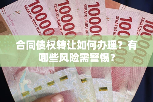 济南合同债权转让如何办理？有哪些风险需警惕？