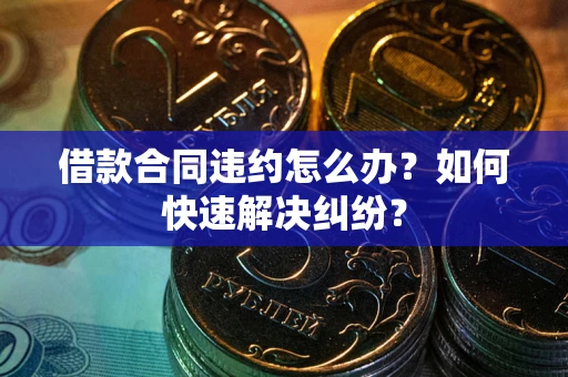 济南借款合同违约怎么办？如何快速解决纠纷？