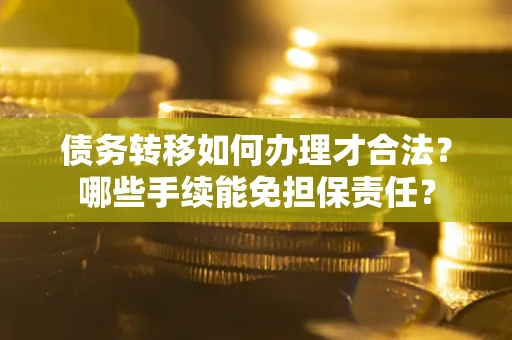济南债务转移如何办理才合法？哪些手续能免担保责任？