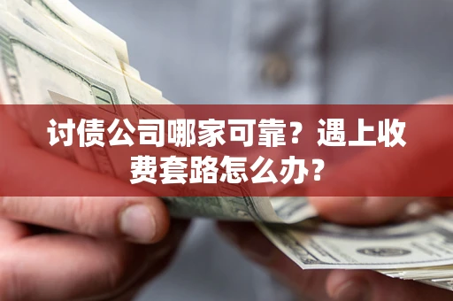 济南讨债公司哪家可靠？遇上收费套路怎么办？