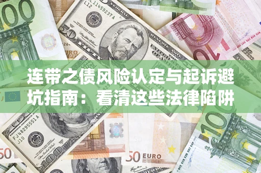 济南连带之债风险认定与起诉避坑指南：看清这些法律陷阱，避免无辜背债