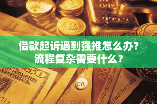 济南借款起诉遇到强推怎么办？流程复杂需要什么？