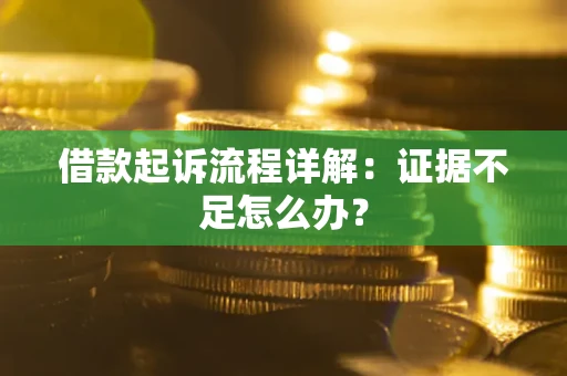 济南借款起诉流程详解：证据不足怎么办？