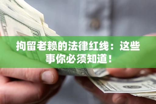 济南拘留老赖的法律红线：这些事你必须知道！
