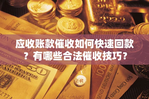 济南应收账款催收如何快速回款？有哪些合法催收技巧？