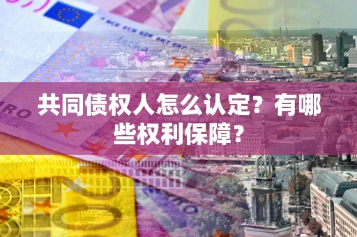 济南共同债权人怎么认定？有哪些权利保障？