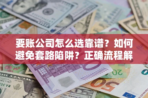济南要账公司怎么选靠谱？如何避免套路陷阱？正确流程解析