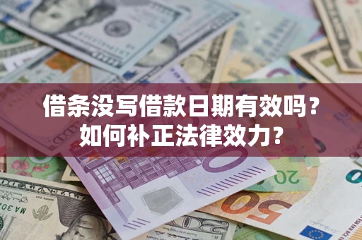 济南借条没写借款日期有效吗？如何补正法律效力？