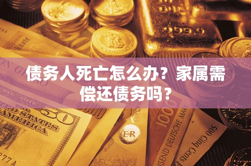 济南债务人死亡怎么办？家属需偿还债务吗？