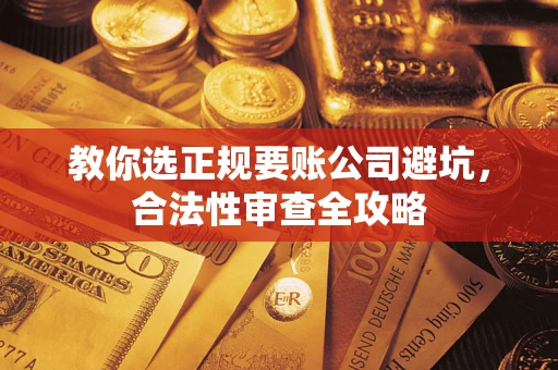 济南教你选正规要账公司避坑，合法性审查全攻略
