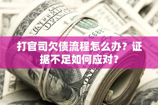 济南打官司欠债流程怎么办？证据不足如何应对？