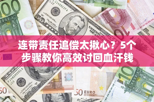 济南连带责任追偿太揪心？5个步骤教你高效讨回血汗钱