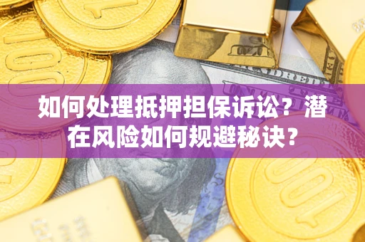 济南如何处理抵押担保诉讼？潜在风险如何规避秘诀？
